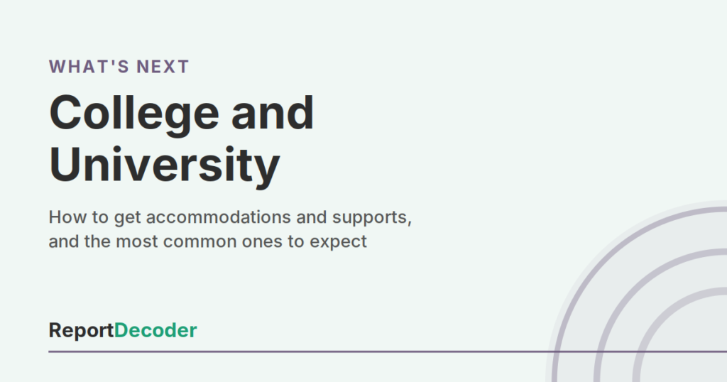 ReportDecoder What's Next? card: College and University, how to get accommodations and supports and the most common ones to expect