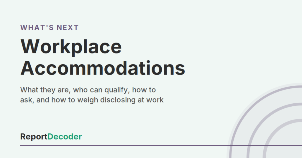 ReportDecoder What's Next? card: Workplace Accommodations, what they are, who can qualify, and how to ask